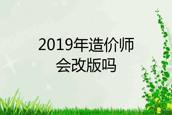 2019年造价师会改版吗