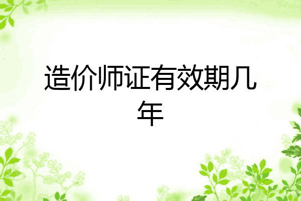 造价师证有效期几年
