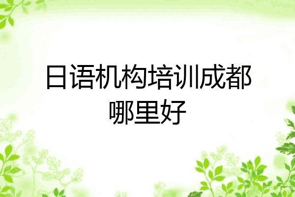 日语机构培训成都哪里好