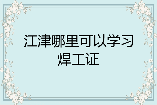 江津哪里可以学习焊工证