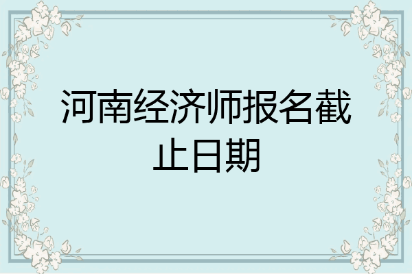 河南经济师报名截止日期
