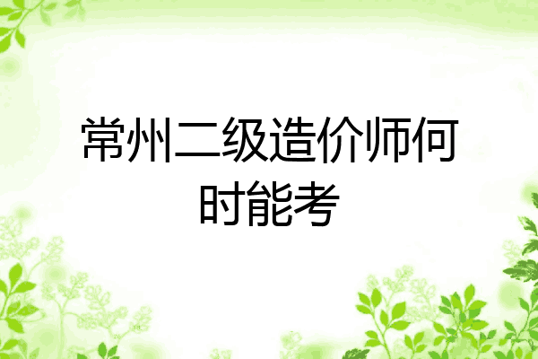 常州二级造价师何时能考