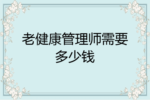 老健康管理师需要多少钱