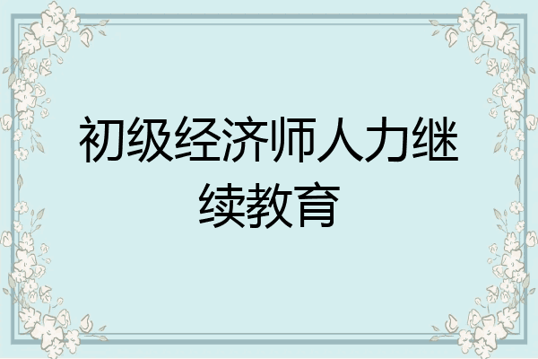 初级经济师人力继续教育