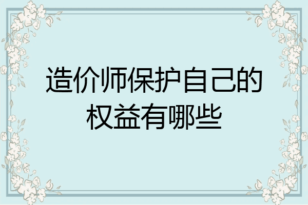 造价师保护自己的权益有哪些