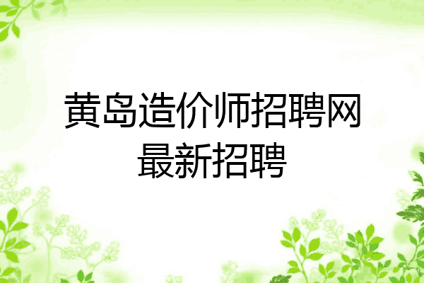 黄岛造价师招聘网最新招聘