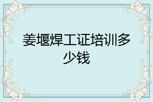 姜堰焊工证培训多少钱