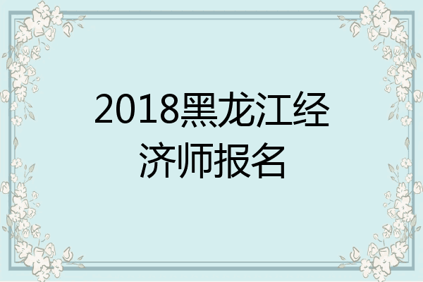 2018黑龙江经济师报名