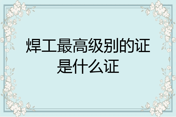 焊工最高级别的证是什么证