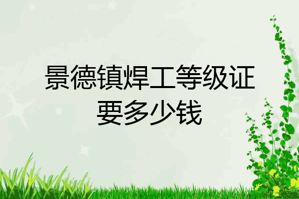 景德镇焊工等级证要多少钱