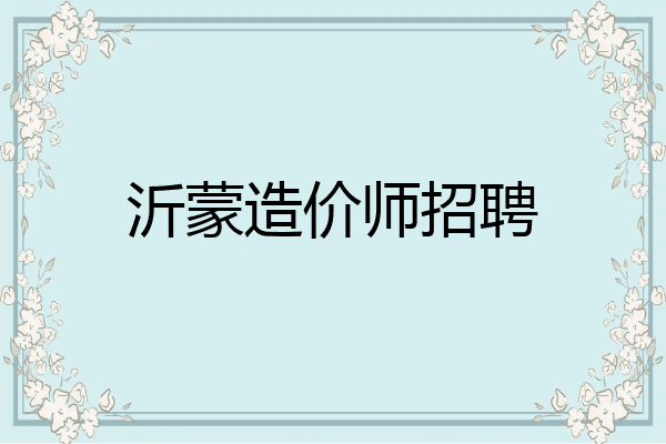 沂蒙造价师招聘