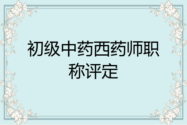 初级中药西药师职称评定