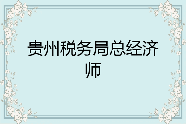 贵州税务局总经济师