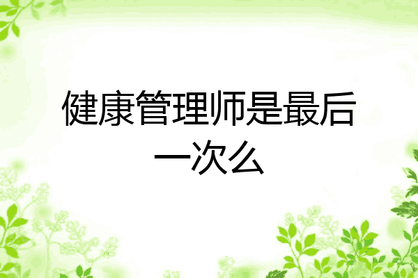 健康管理师是最后一次么