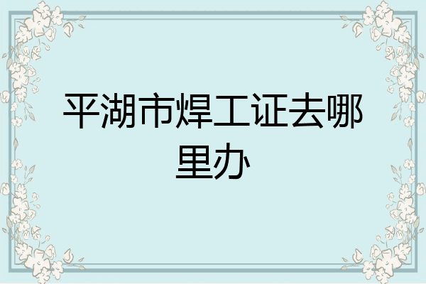 平湖市焊工证去哪里办
