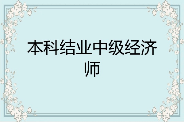 本科结业中级经济师