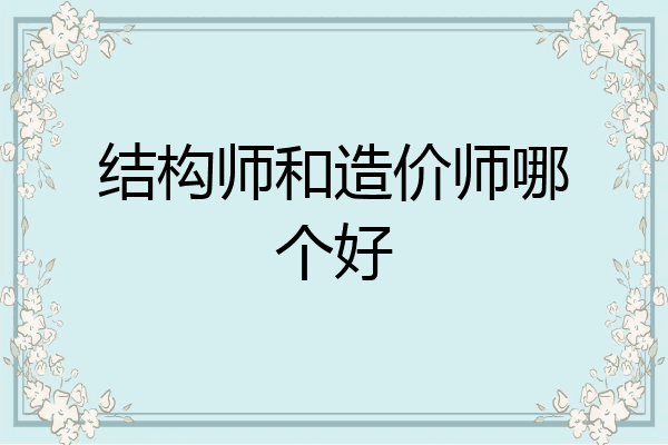 结构师和造价师哪个好