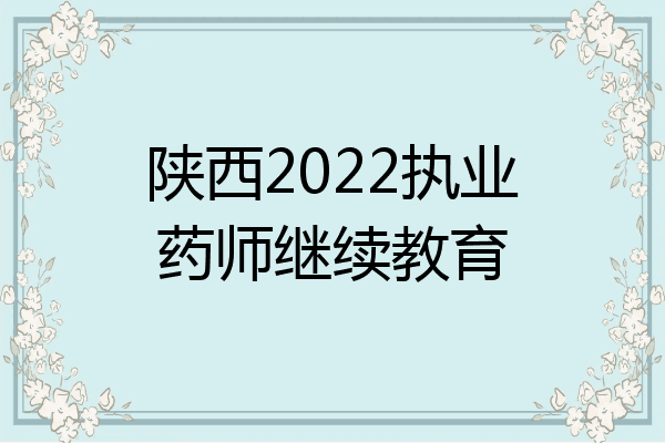 陕西2022执业药师继续教育