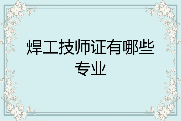 焊工技师证有哪些专业