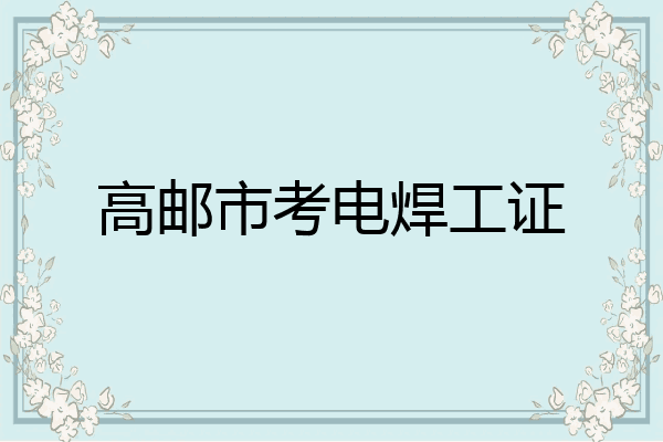 高邮市考电焊工证