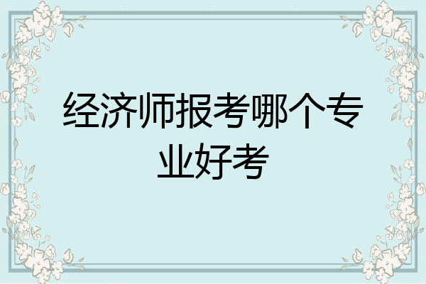 经济师报考哪个专业好考