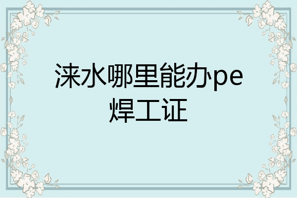 涞水哪里能办pe焊工证