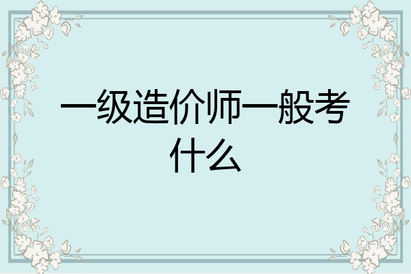 一级造价师一般考什么