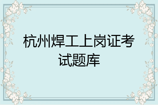 杭州焊工上岗证考试题库