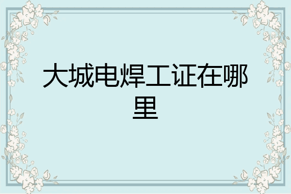 大城电焊工证在哪里