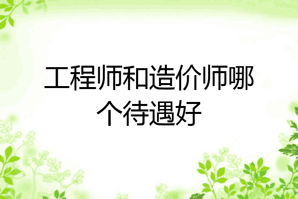 工程师和造价师哪个待遇好