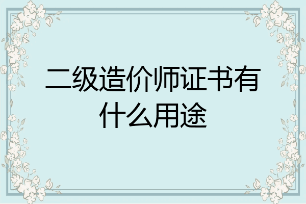 二级造价师证书有什么用途