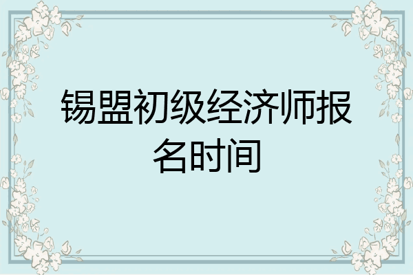 锡盟初级经济师报名时间