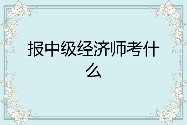 报中级经济师考什么