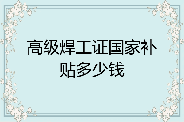 高级焊工证国家补贴多少钱