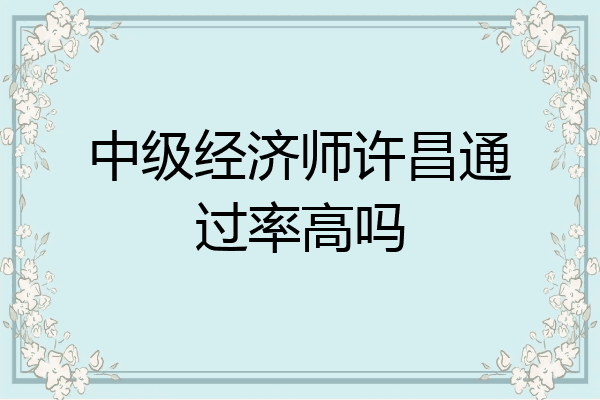 中级经济师许昌通过率高吗