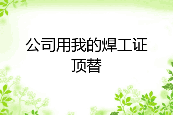 公司用我的焊工证顶替