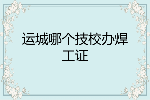 运城哪个技校办焊工证