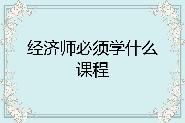 经济师必须学什么课程