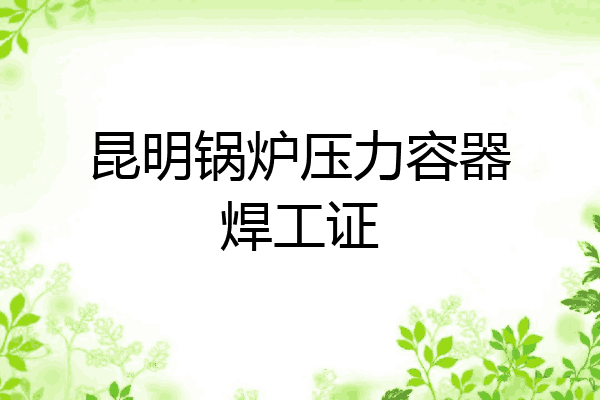 昆明锅炉压力容器焊工证