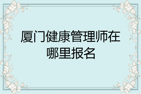 厦门健康管理师在哪里报名