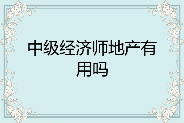 中级经济师地产有用吗