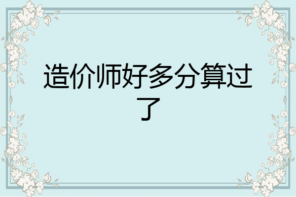 造价师好多分算过了
