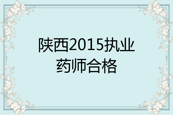 陕西2015执业药师合格
