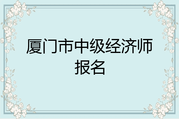 厦门市中级经济师报名