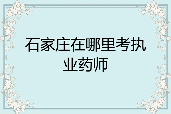 石家庄在哪里考执业药师