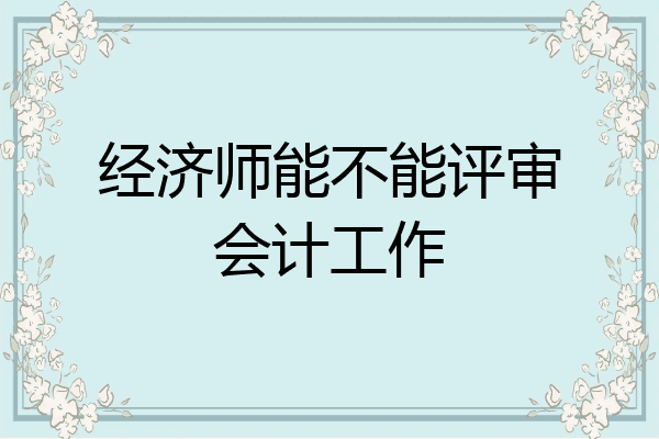 经济师能不能评审会计工作