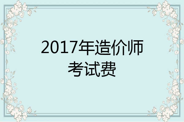 2017年造价师考试费