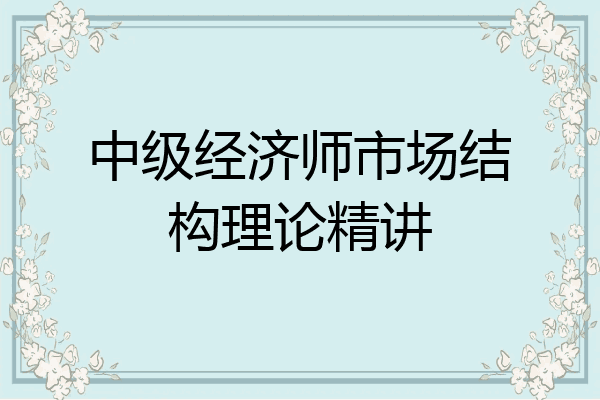 中级经济师市场结构理论精讲
