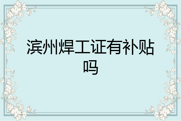 滨州焊工证有补贴吗