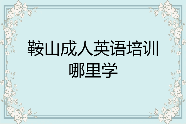 鞍山成人英语培训哪里学